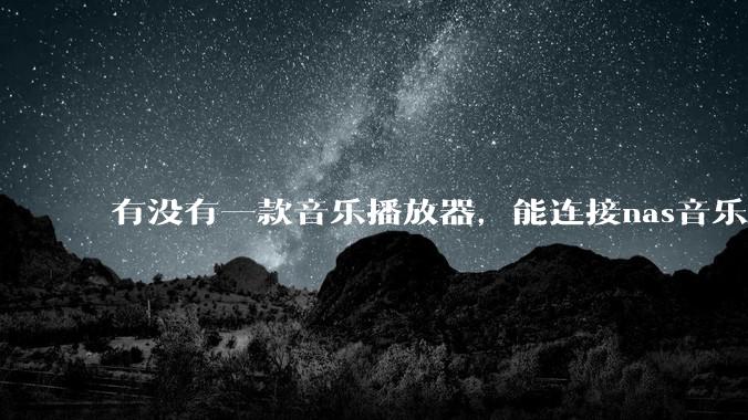 有没有一款音乐播放器，能连接nas音乐，创建音乐库，自动匹配歌词封面等等？类似infuse的概念呢？