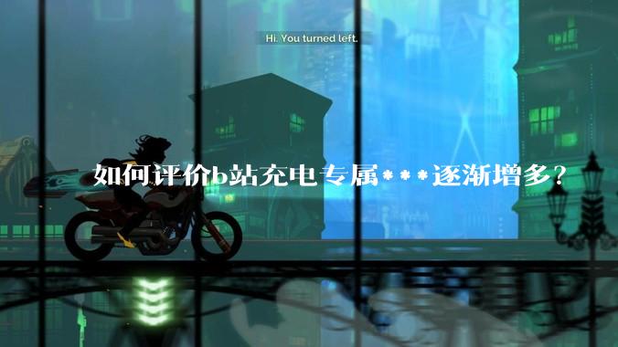 如何评价b站充电专属***逐渐增多？