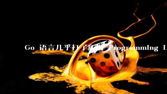 Go 语言几乎打了所有 Programming Language 学者的脸，然而它却成功了，为什么？